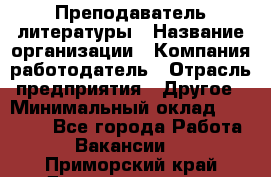 Преподаватель литературы › Название организации ­ Компания-работодатель › Отрасль предприятия ­ Другое › Минимальный оклад ­ 22 000 - Все города Работа » Вакансии   . Приморский край,Дальнереченск г.